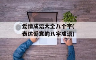 爱情成语大全八个字(表达爱意的八字成语)