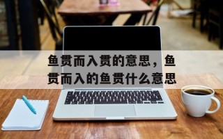 鱼贯而入贯的意思，鱼贯而入的鱼贯什么意思