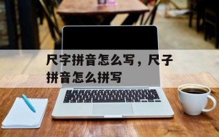 尺字拼音怎么写，尺子拼音怎么拼写