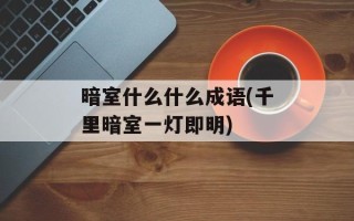 暗室什么什么成语(千里暗室一灯即明)