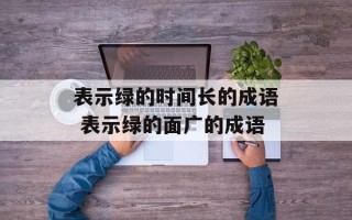 表示绿的时间长的成语 表示绿的面广的成语