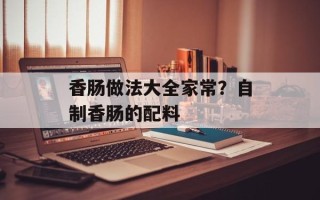 香肠做法大全家常？自制香肠的配料