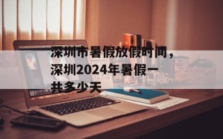 深圳市暑假放假时间，深圳2024年暑假一共多少天