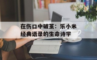在伤口中破茧：乐小米经典语录的生命诗学