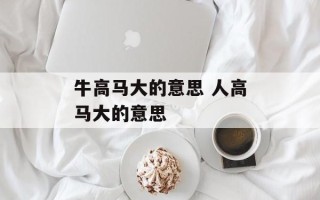 牛高马大的意思 人高马大的意思
