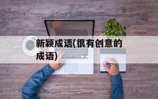 新颖成语(很有创意的成语)