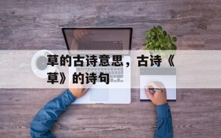 草的古诗意思，古诗《草》的诗句