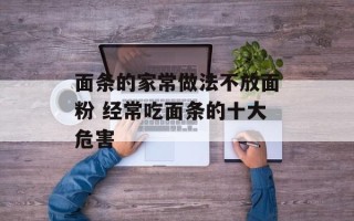 面条的家常做法不放面粉 经常吃面条的十大危害