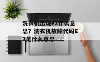 洗衣机出现e2什么意思？洗衣机故障代码E2是什么意思