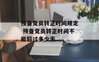 预备党员转正时间规定 预备党员转正时间不能超过多少天