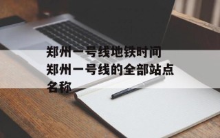 郑州一号线地铁时间 郑州一号线的全部站点名称