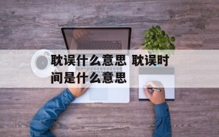 耽误什么意思 耽误时间是什么意思