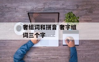 奢组词和拼音 奢字组词三个字