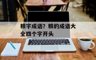 粮字成语？粮的成语大全四个字开头