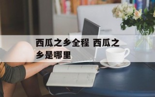 西瓜之乡全程 西瓜之乡是哪里