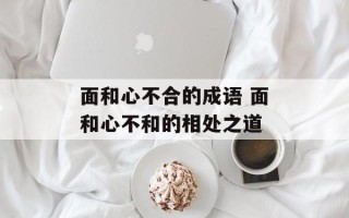 面和心不合的成语 面和心不和的相处之道