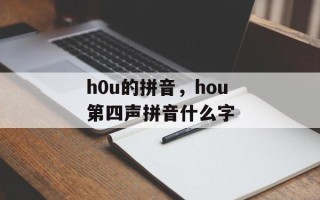 h0u的拼音，hou第四声拼音什么字