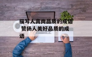 描写人高尚品质的成语 赞扬人美好品质的成语