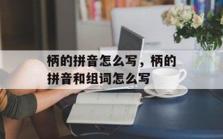 柄的拼音怎么写，柄的拼音和组词怎么写