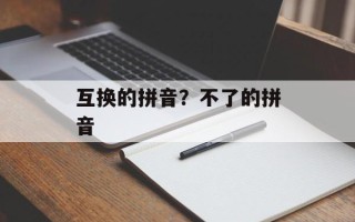 互换的拼音？不了的拼音