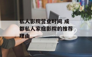 私人影院营业时间 成都私人家庭影院的推荐理由