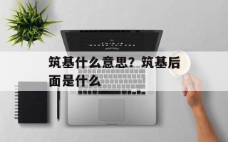 筑基什么意思？筑基后面是什么