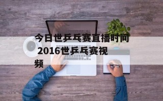 今日世乒乓赛直播时间 2016世乒乓赛视频
