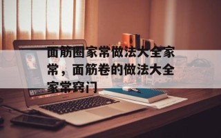 面筋圈家常做法大全家常，面筋卷的做法大全家常窍门