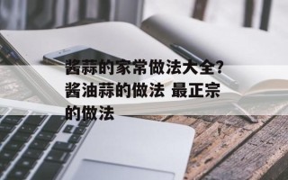 酱蒜的家常做法大全？酱油蒜的做法 最正宗的做法