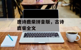 唐诗鹿柴拼音版，古诗鹿柴全文
