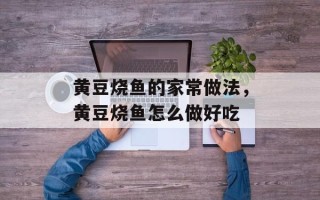 黄豆烧鱼的家常做法，黄豆烧鱼怎么做好吃