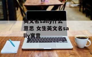 英文名sally什么意思 女生英文名sally寓意