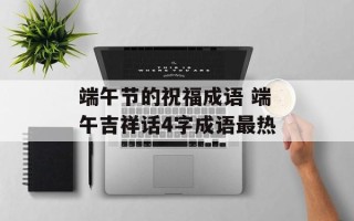 端午节的祝福成语 端午吉祥话4字成语最热