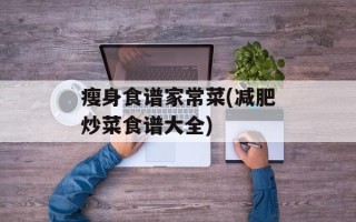 瘦身食谱家常菜(减肥炒菜食谱大全)
