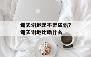 谢天谢地是不是成语？谢天谢地比喻什么