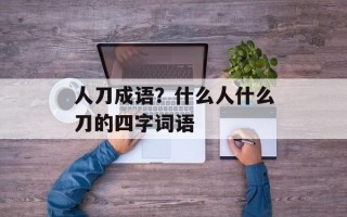 人刀成语？什么人什么刀的四字词语