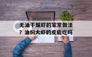 无油干煸虾的家常做法？油焖大虾的皮能吃吗