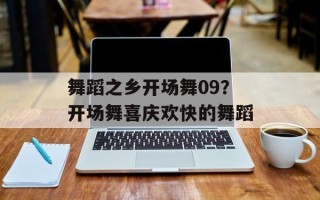 舞蹈之乡开场舞09？开场舞喜庆欢快的舞蹈