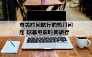 有关时间旅行的热门问题 球幕电影时间旅行