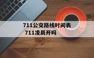 711公交路线时间表 711凌晨开吗