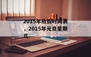 2015年放假时间表，2015年元旦星期几