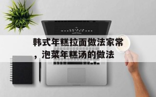 韩式年糕拉面做法家常，泡菜年糕汤的做法