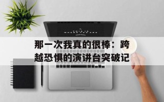 那一次我真的很棒：跨越恐惧的演讲台突破记