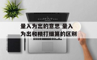 量入为出的意思 量入为出和精打细算的区别