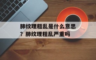 肺纹理粗乱是什么意思？肺纹理粗乱严重吗