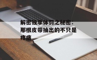 解密独享体罚之秘密：那根皮带抽出的不只是疼痛