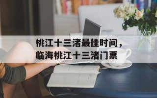 桃江十三渚最佳时间，临海桃江十三渚门票