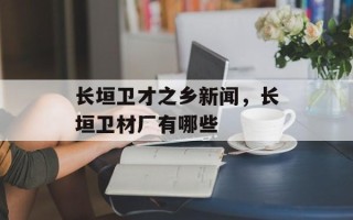 长垣卫才之乡新闻，长垣卫材厂有哪些
