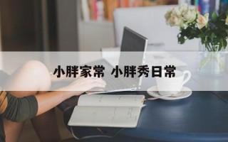 小胖家常 小胖秀日常