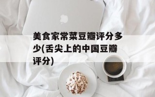 美食家常菜豆瓣评分多少(舌尖上的中国豆瓣评分)